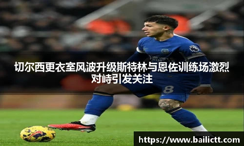 切尔西更衣室风波升级斯特林与恩佐训练场激烈对峙引发关注