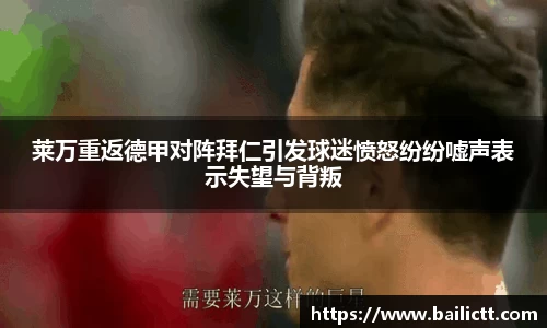 莱万重返德甲对阵拜仁引发球迷愤怒纷纷嘘声表示失望与背叛