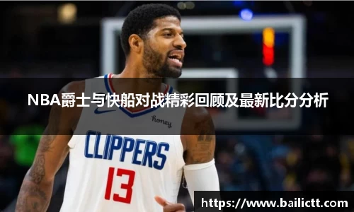 NBA爵士与快船对战精彩回顾及最新比分分析