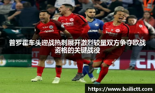 普罗霍车头迎战热刺展开激烈较量双方争夺欧战资格的关键战役